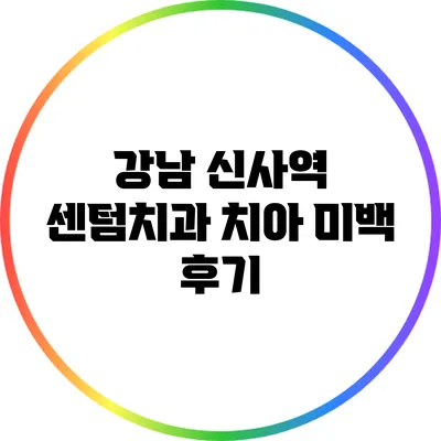 강남 신사역 센텀치과 치아 미백 후기