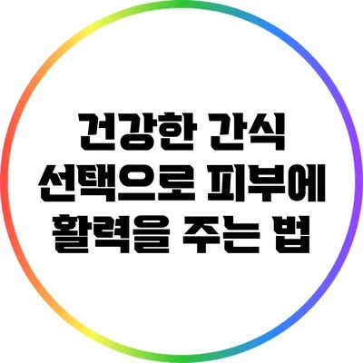 건강한 간식 선택으로 피부에 활력을 주는 법
