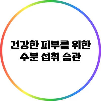 건강한 피부를 위한 수분 섭취 습관