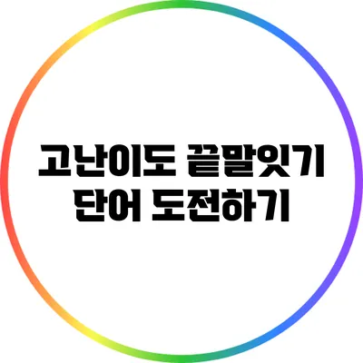 고난이도 끝말잇기 단어 도전하기