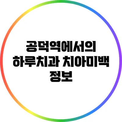 공덕역에서의 하루치과 치아미백 정보