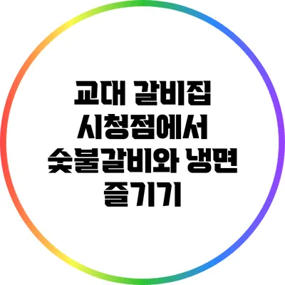 교대 갈비집 시청점에서 숯불갈비와 냉면 즐기기
