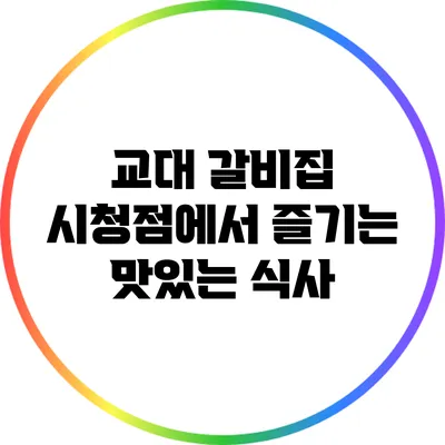 교대 갈비집 시청점에서 즐기는 맛있는 식사