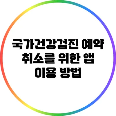 국가건강검진 예약 취소를 위한 앱 이용 방법