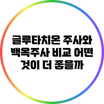 글루타치온 주사와 백옥주사 비교: 어떤 것이 더 좋을까?