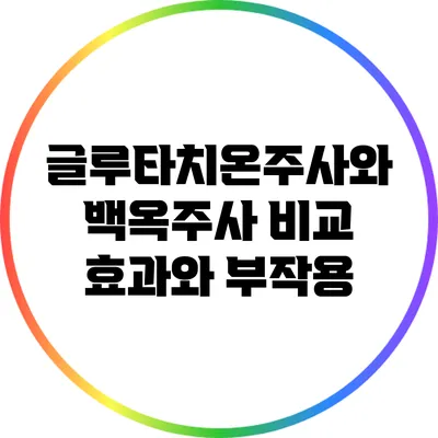 글루타치온주사와 백옥주사 비교: 효과와 부작용