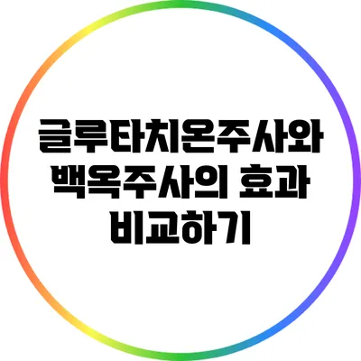 글루타치온주사와 백옥주사의 효과 비교하기