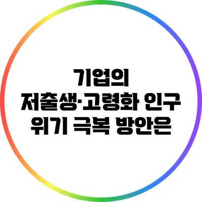 기업의 저출생·고령화 인구 위기 극복 방안은?