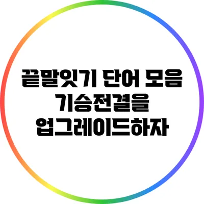 끝말잇기 단어 모음: 기승전결을 업그레이드하자