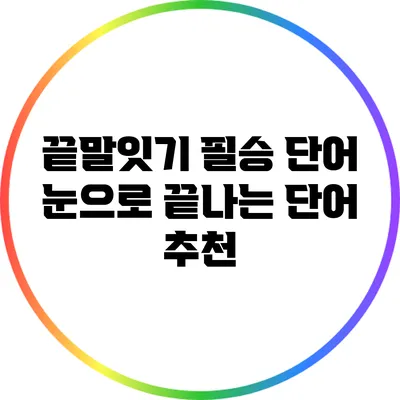 끝말잇기 필승 단어: 눈으로 끝나는 단어 추천