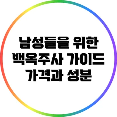 남성들을 위한 백옥주사 가이드: 가격과 성분