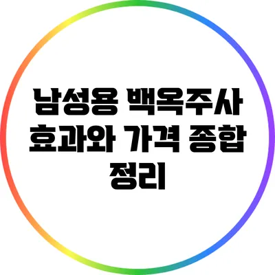 남성용 백옥주사: 효과와 가격 종합 정리