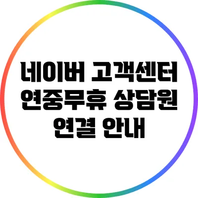네이버 고객센터 연중무휴 상담원 연결 안내