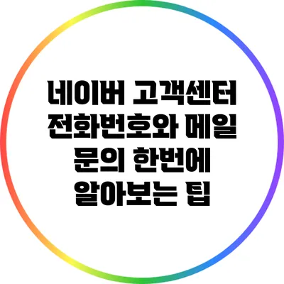 네이버 고객센터 전화번호와 메일 문의 한번에 알아보는 팁