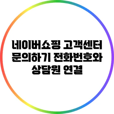 네이버쇼핑 고객센터 문의하기: 전화번호와 상담원 연결