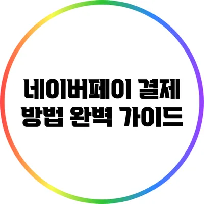 네이버페이 결제 방법 완벽 가이드