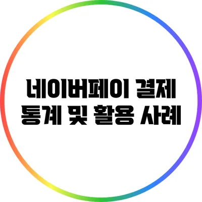 네이버페이 결제 통계 및 활용 사례