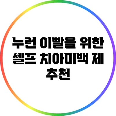 누런 이빨을 위한 셀프 치아미백 제 추천
