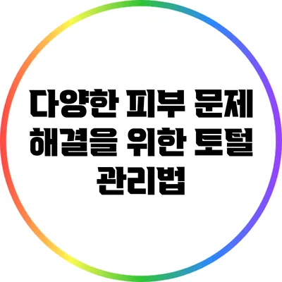 다양한 피부 문제 해결을 위한 토털 관리법