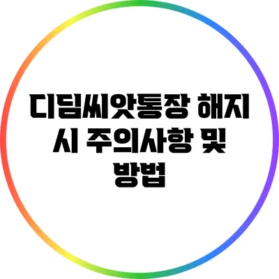 **디딤씨앗통장 해지 시 주의사항 및 방법**