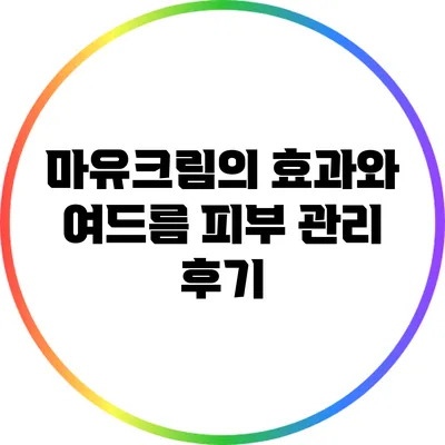 마유크림의 효과와 여드름 피부 관리 후기