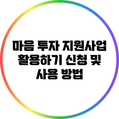 마음 투자 지원사업 활용하기: 신청 및 사용 방법