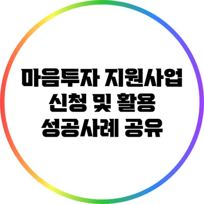 마음투자 지원사업: 신청 및 활용 성공사례 공유