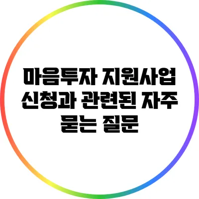 마음투자 지원사업 신청과 관련된 자주 묻는 질문