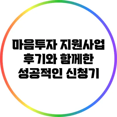 마음투자 지원사업: 후기와 함께한 성공적인 신청기