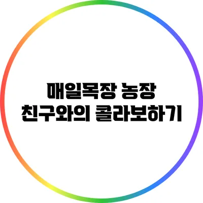 매일목장 농장 친구와의 콜라보하기