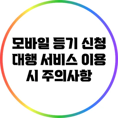 모바일 등기 신청 대행 서비스 이용 시 주의사항