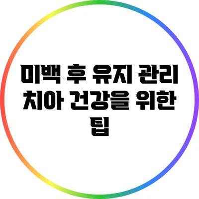미백 후 유지 관리: 치아 건강을 위한 팁