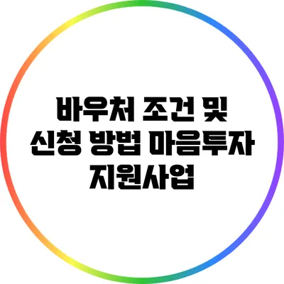 바우처 조건 및 신청 방법: 마음투자 지원사업