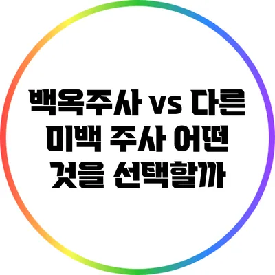 백옥주사 vs 다른 미백 주사: 어떤 것을 선택할까?