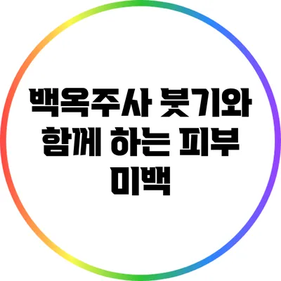 백옥주사: 붓기와 함께 하는 피부 미백