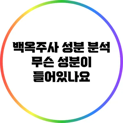 백옥주사 성분 분석: 무슨 성분이 들어있나요?