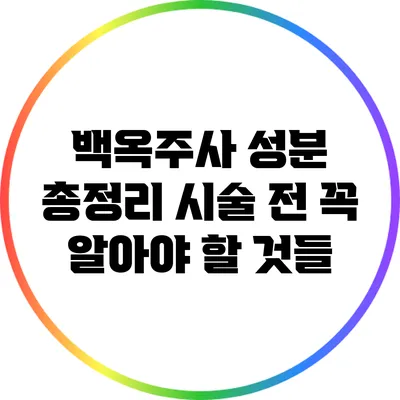 백옥주사 성분 총정리: 시술 전 꼭 알아야 할 것들