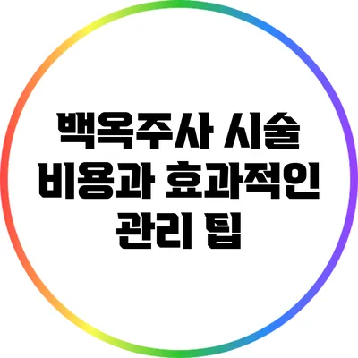 백옥주사 시술 비용과 효과적인 관리 팁