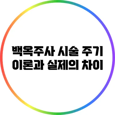 백옥주사 시술 주기: 이론과 실제의 차이