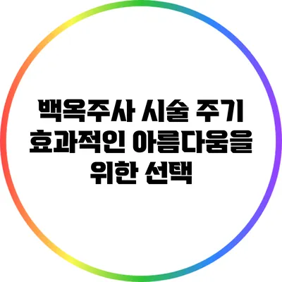 백옥주사 시술 주기: 효과적인 아름다움을 위한 선택