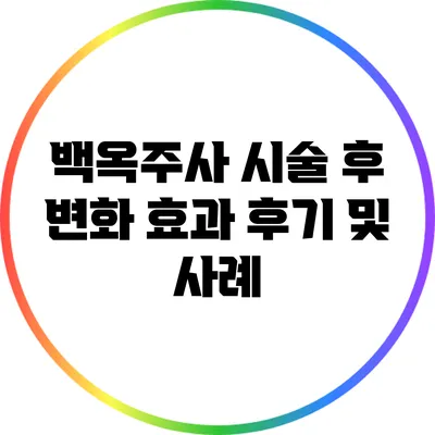백옥주사 시술 후 변화: 효과 후기 및 사례