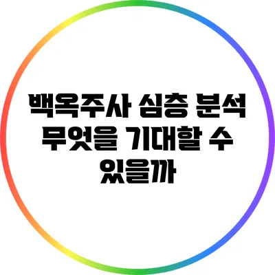백옥주사 심층 분석: 무엇을 기대할 수 있을까?