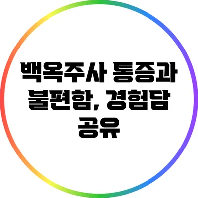 백옥주사 통증과 불편함, 경험담 공유