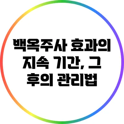 백옥주사 효과의 지속 기간, 그 후의 관리법
