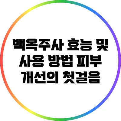 백옥주사 효능 및 사용 방법: 피부 개선의 첫걸음