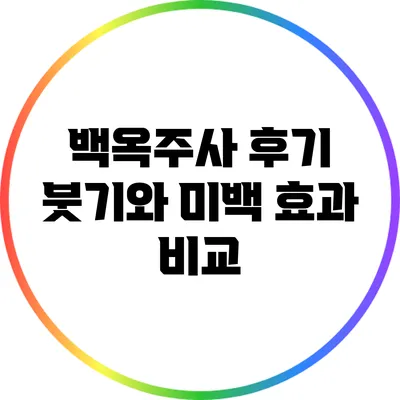 백옥주사 후기: 붓기와 미백 효과 비교