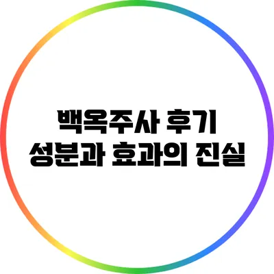 백옥주사 후기: 성분과 효과의 진실
