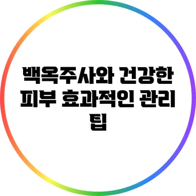 백옥주사와 건강한 피부: 효과적인 관리 팁