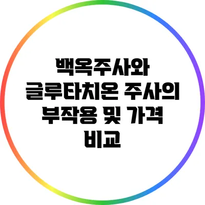 백옥주사와 글루타치온 주사의 부작용 및 가격 비교