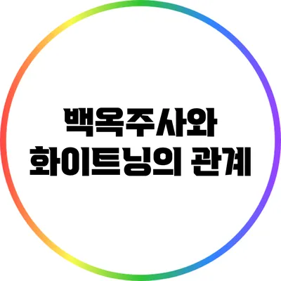 백옥주사와 화이트닝의 관계